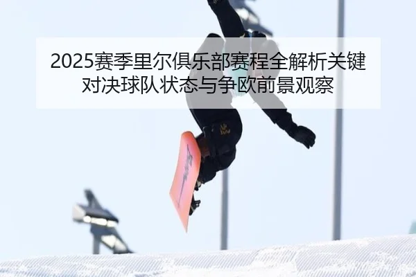 2025赛季里尔俱乐部赛程全解析关键对决球队状态与争欧前景观察