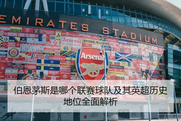 伯恩茅斯是哪个联赛球队及其英超历史地位全面解析